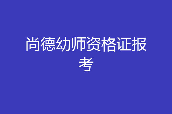 尚德幼师资格证报考