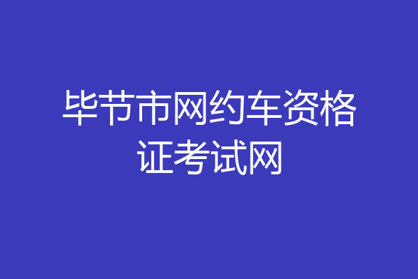 毕节市网约车资格证考试网