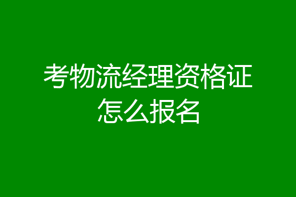 考物流经理资格证怎么报名