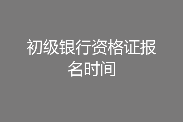 初级银行资格证报名时间