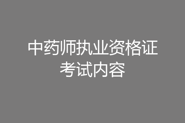中药师执业资格证考试内容