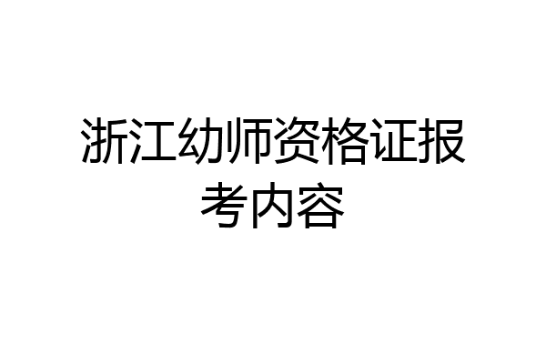 浙江幼师资格证报考内容