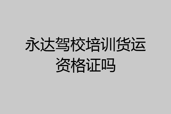 永达驾校培训货运资格证吗