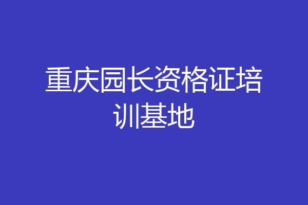 重庆园长资格证培训基地