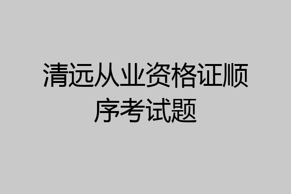 清远从业资格证顺序考试题