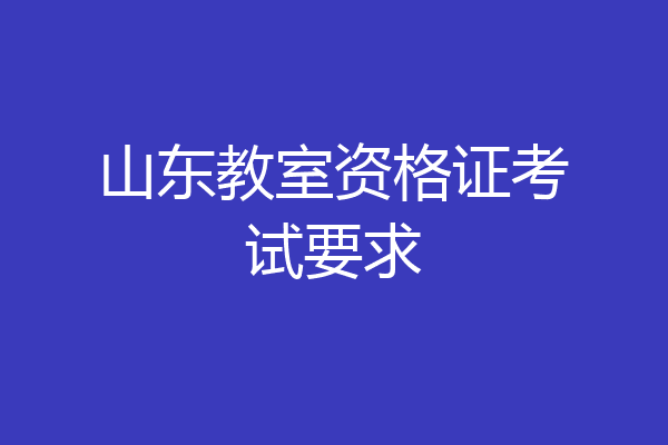 山东教室资格证考试要求