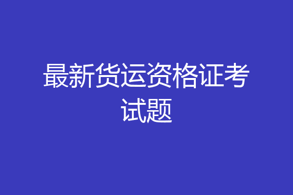 最新货运资格证考试题
