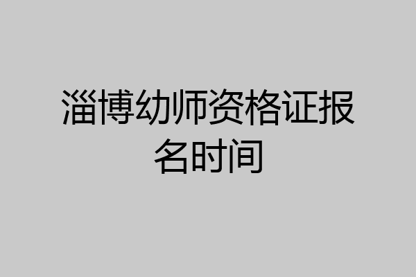 淄博幼师资格证报名时间
