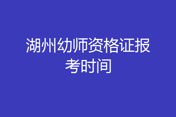 湖州幼师资格证报考时间