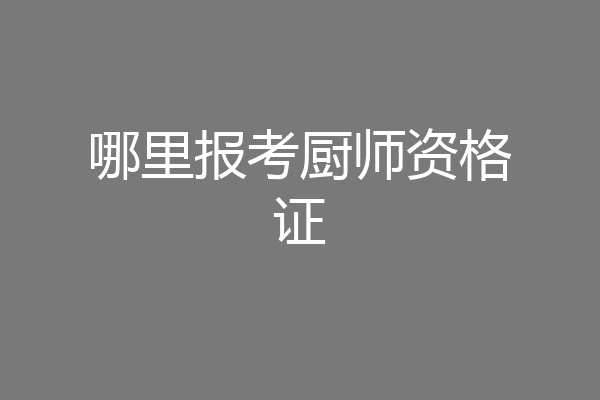 哪里报考厨师资格证