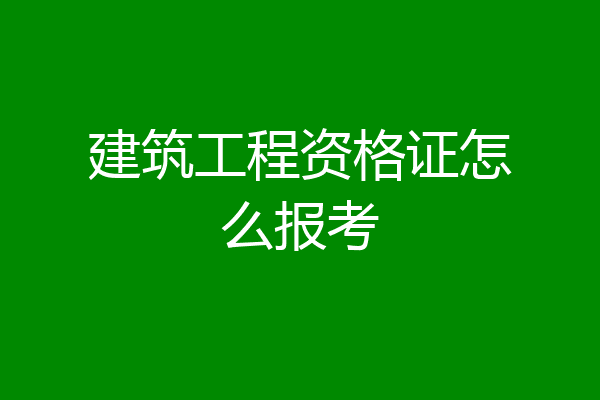 建筑工程资格证怎么报考