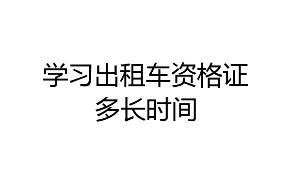 学习出租车资格证多长时间