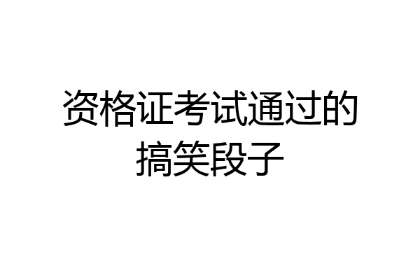 资格证考试通过的搞笑段子