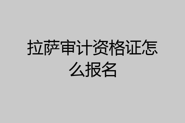 拉萨审计资格证怎么报名