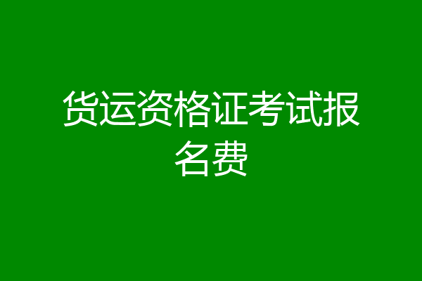 货运资格证考试报名费