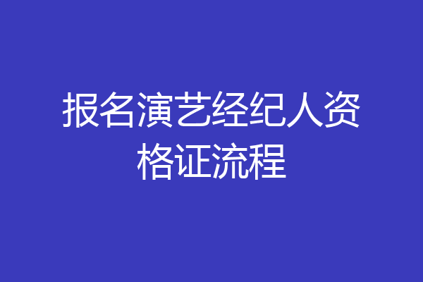 报名演艺经纪人资格证流程