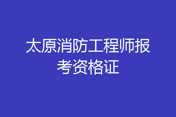 太原消防工程师报考资格证