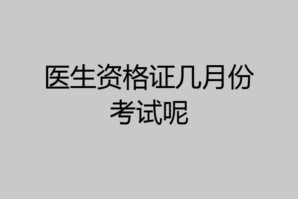 医生资格证几月份考试呢