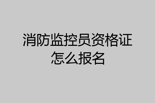 消防监控员资格证怎么报名