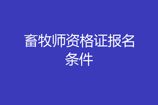 畜牧师资格证报名条件