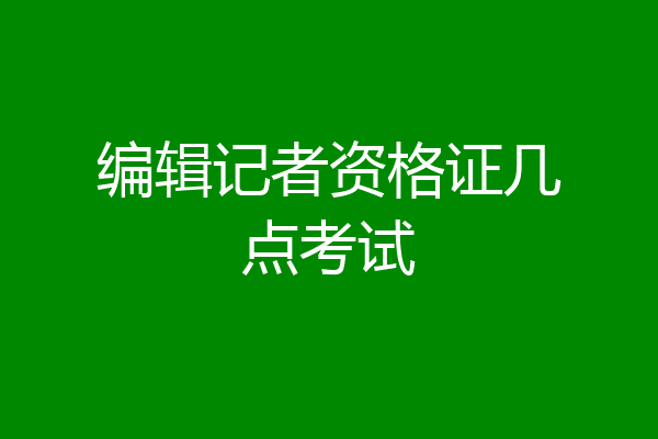 编辑记者资格证几点考试