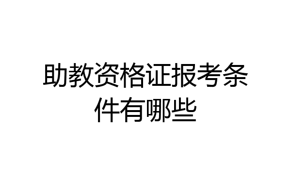 助教资格证报考条件有哪些