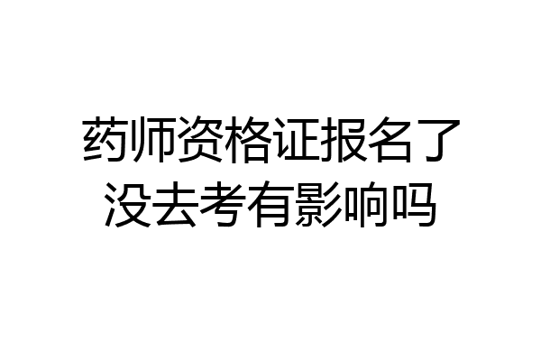 药师资格证报名了没去考有影响吗