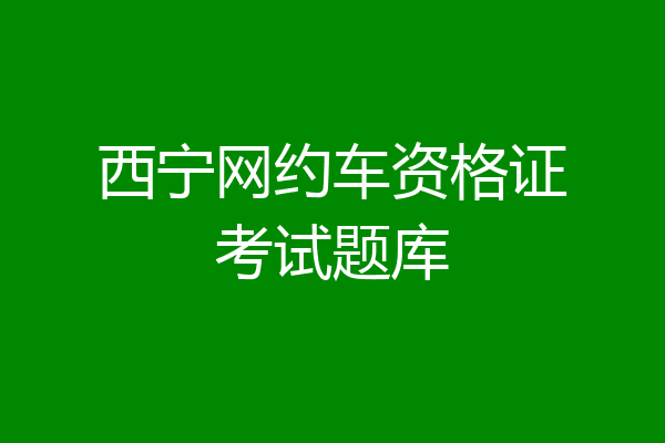 西宁网约车资格证考试题库