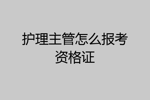 护理主管怎么报考资格证