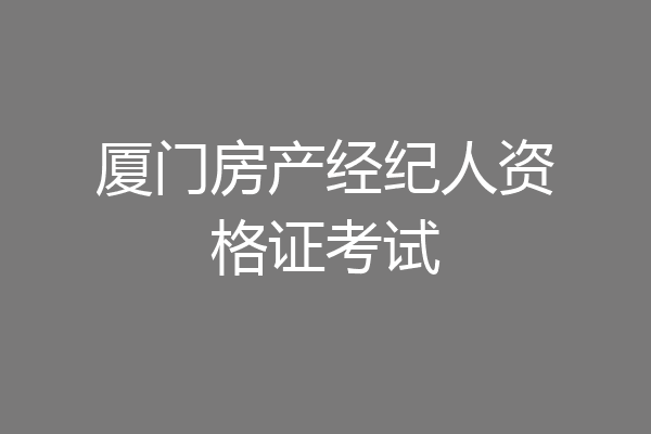 厦门房产经纪人资格证考试