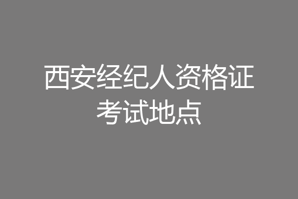 西安经纪人资格证考试地点