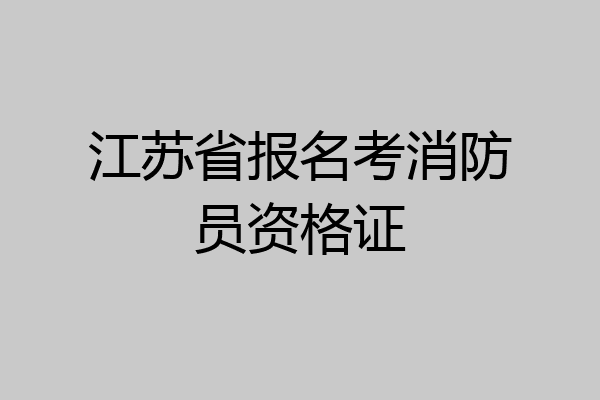 江苏省报名考消防员资格证