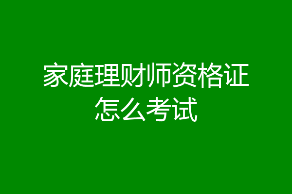 家庭理财师资格证怎么考试