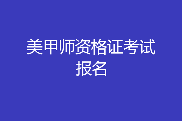 美甲师资格证考试报名