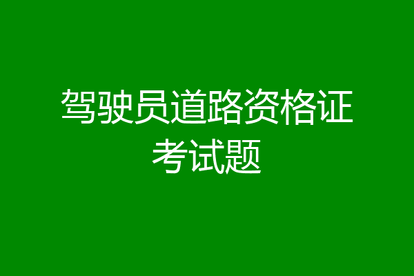 驾驶员道路资格证考试题