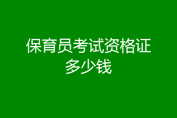 保育员考试资格证多少钱