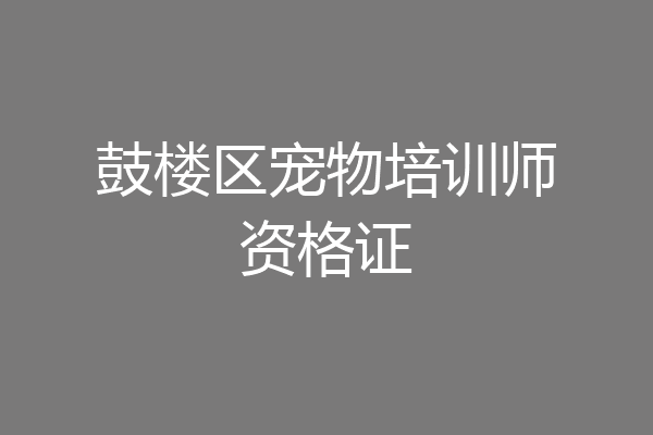 鼓楼区宠物培训师资格证