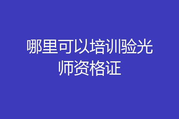 哪里可以培训验光师资格证