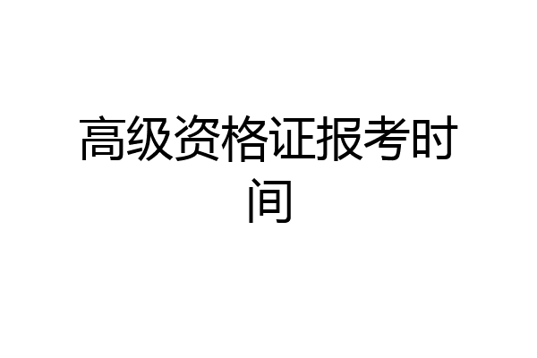 高级资格证报考时间