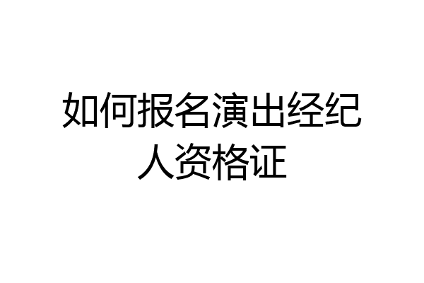 如何报名演出经纪人资格证