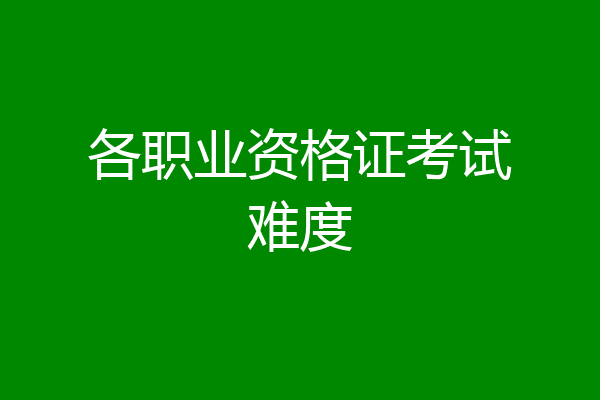 各职业资格证考试难度