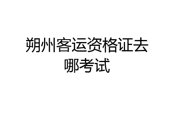 朔州客运资格证去哪考试