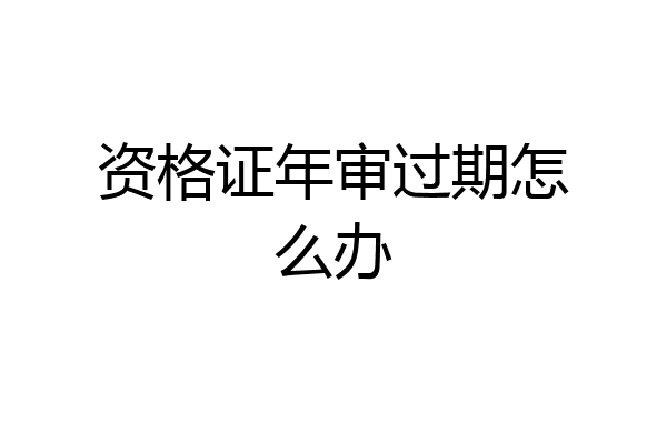 资格证年审过期怎么办