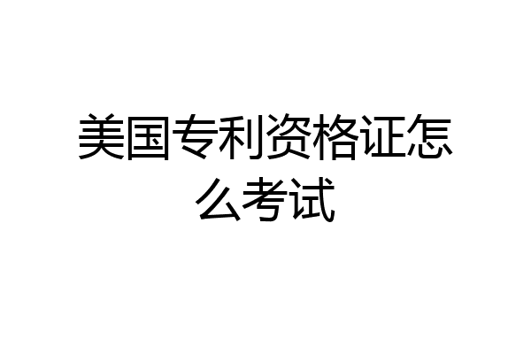 美国专利资格证怎么考试