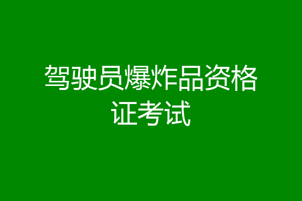 驾驶员爆炸品资格证考试