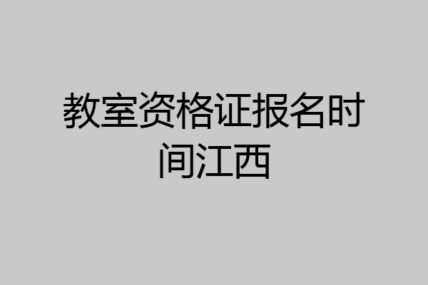 教室资格证报名时间江西