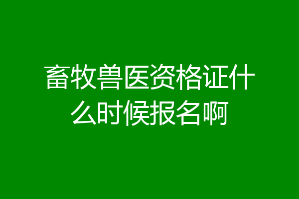 畜牧兽医资格证什么时候报名啊