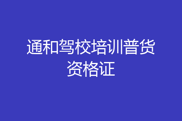 通和驾校培训普货资格证