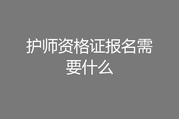 护师资格证报名需要什么