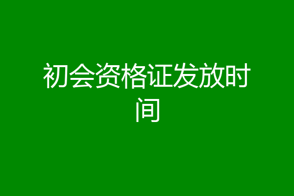 初会资格证发放时间